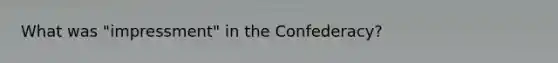 What was "impressment" in the Confederacy?