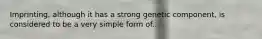 Imprinting, although it has a strong genetic component, is considered to be a very simple form of...