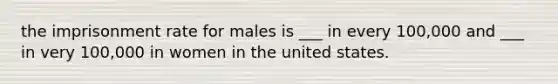 the imprisonment rate for males is ___ in every 100,000 and ___ in very 100,000 in women in the united states.