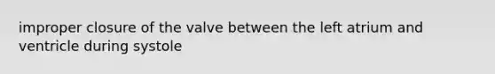 improper closure of the valve between the left atrium and ventricle during systole