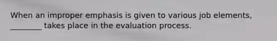 When an improper emphasis is given to various job elements, ________ takes place in the evaluation process.