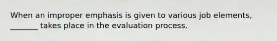 When an improper emphasis is given to various job elements, _______ takes place in the evaluation process.