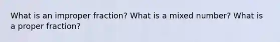 What is an im<a href='https://www.questionai.com/knowledge/kZQ3FpdBRo-proper-fraction' class='anchor-knowledge'>proper fraction</a>? What is a <a href='https://www.questionai.com/knowledge/khMO8ST1KZ-mixed-number' class='anchor-knowledge'>mixed number</a>? What is a proper fraction?