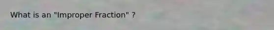 What is an "Improper Fraction" ?