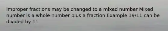 <a href='https://www.questionai.com/knowledge/k324GmXlfM-improper-fractions' class='anchor-knowledge'><a href='https://www.questionai.com/knowledge/kIVmowfJvq-improper-fraction' class='anchor-knowledge'>improper fraction</a>s</a> may be changed to a mixed number Mixed number is a whole number plus a fraction Example 19/11 can be divided by 11