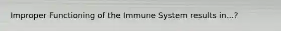 Improper Functioning of the Immune System results in...?