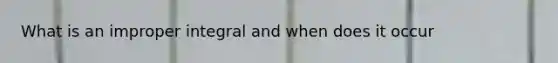 What is an improper integral and when does it occur