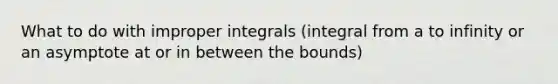 What to do with improper integrals (integral from a to infinity or an asymptote at or in between the bounds)