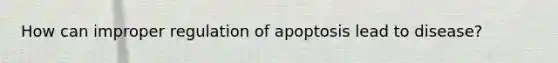 How can improper regulation of apoptosis lead to disease?