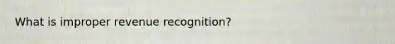 What is improper revenue recognition?