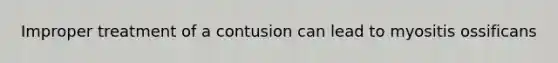 Improper treatment of a contusion can lead to myositis ossificans