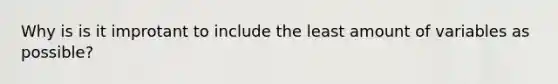 Why is is it improtant to include the least amount of variables as possible?