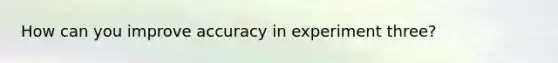 How can you improve accuracy in experiment three?