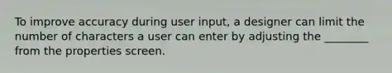 To improve accuracy during user input, a designer can limit the number of characters a user can enter by adjusting the ________ from the properties screen.