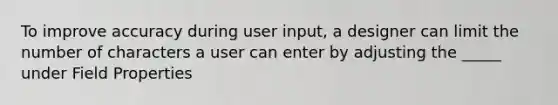 To improve accuracy during user input, a designer can limit the number of characters a user can enter by adjusting the _____ under Field Properties