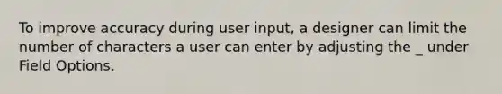 To improve accuracy during user input, a designer can limit the number of characters a user can enter by adjusting the _ under Field Options.