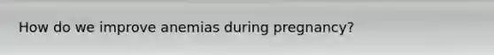 How do we improve anemias during pregnancy?