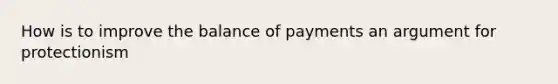 How is to improve the balance of payments an argument for protectionism