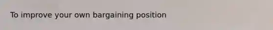 ​To improve your own bargaining position