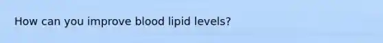 How can you improve blood lipid levels?