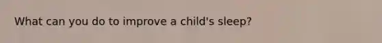 What can you do to improve a child's sleep?