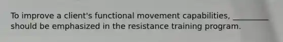 To improve a client's functional movement capabilities, _________ should be emphasized in the resistance training program.