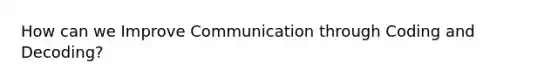 How can we Improve Communication through Coding and Decoding?