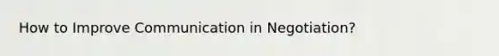 How to Improve Communication in Negotiation?