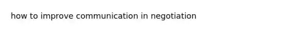 how to improve communication in negotiation