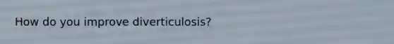 How do you improve diverticulosis?