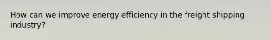 How can we improve energy efficiency in the freight shipping industry?