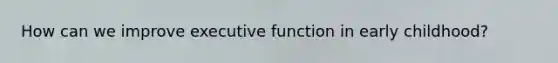 How can we improve executive function in early childhood?