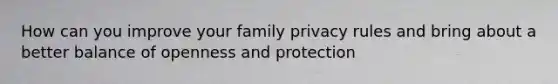 How can you improve your family privacy rules and bring about a better balance of openness and protection