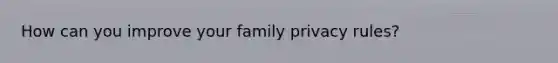 How can you improve your family privacy rules?