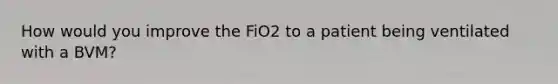 How would you improve the FiO2 to a patient being ventilated with a BVM?