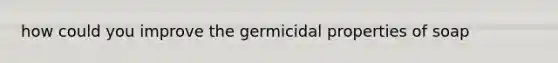 how could you improve the germicidal properties of soap