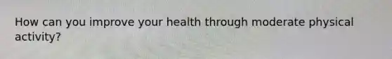 How can you improve your health through moderate physical activity?