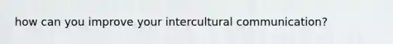 how can you improve your intercultural communication?