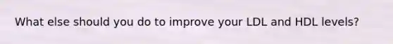 What else should you do to improve your LDL and HDL levels?