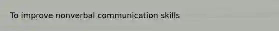 To improve nonverbal communication skills