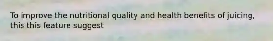 To improve the nutritional quality and health benefits of juicing, this this feature suggest