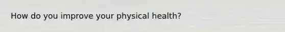 How do you improve your physical health?