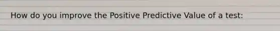 How do you improve the Positive Predictive Value of a test: