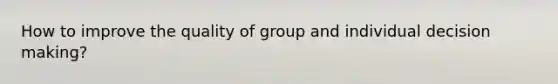 How to improve the quality of group and individual <a href='https://www.questionai.com/knowledge/kuI1pP196d-decision-making' class='anchor-knowledge'>decision making</a>?