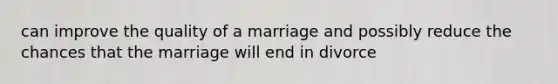 can improve the quality of a marriage and possibly reduce the chances that the marriage will end in divorce