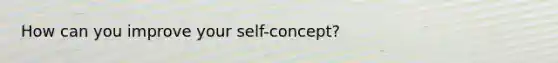 How can you improve your self-concept?