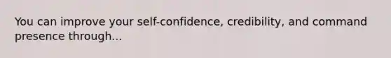 You can improve your self-confidence, credibility, and command presence through...