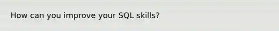 How can you improve your SQL skills?