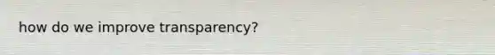 how do we improve transparency?