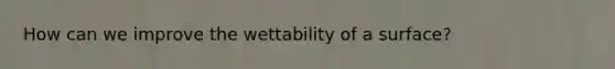 How can we improve the wettability of a surface?